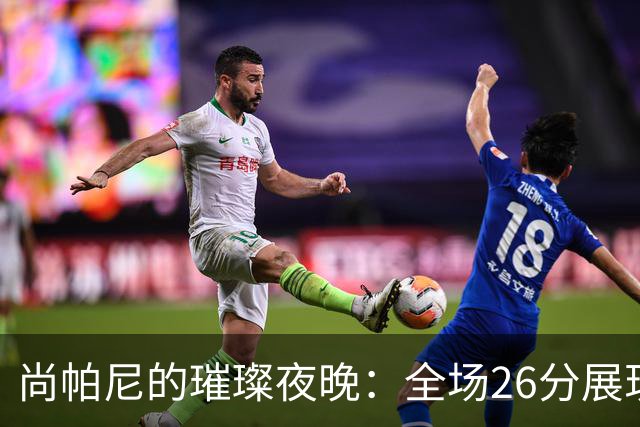 尚帕尼的璀璨夜晚：全场26分展现超凡能力